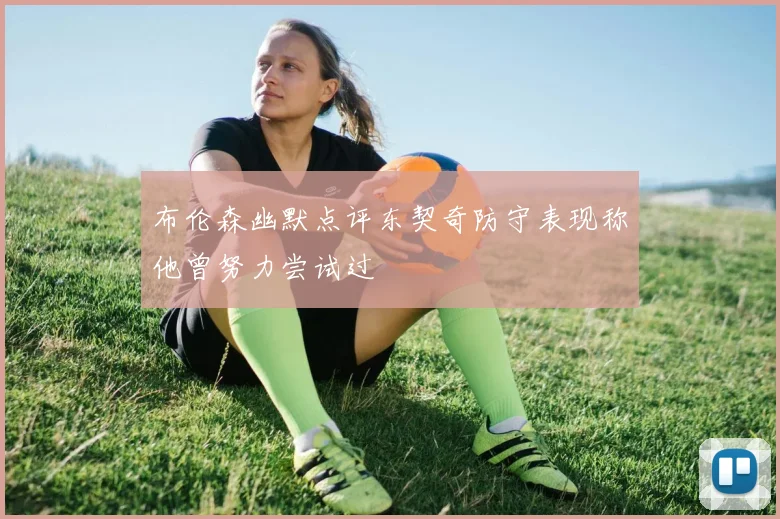 布伦森幽默点评东契奇防守表现称他曾努力尝试过