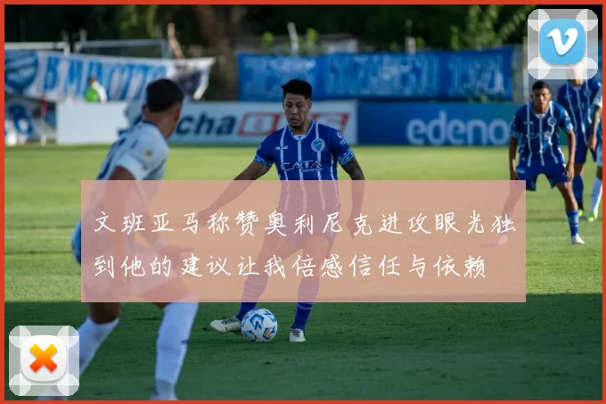 文班亚马称赞奥利尼克进攻眼光独到他的建议让我倍感信任与依赖