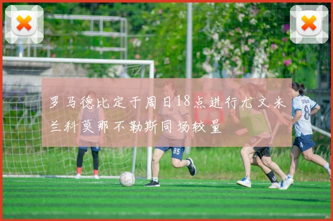 罗马德比定于周日18点进行尤文米兰科莫那不勒斯同场较量