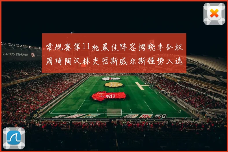常规赛第11轮最佳阵容揭晓李弘权周琦陶汉林史密斯威尔斯强势入选