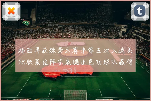 梅西再获殊荣本赛季第五次入选美职联最佳阵容表现出色助球队赢得胜利