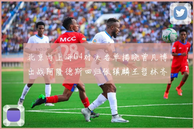 北京与上海G4对决名单揭晓曾凡博出战阿隆德斯回归张镇麟王哲林齐上阵