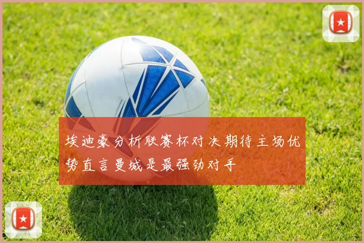 埃迪豪分析联赛杯对决期待主场优势直言曼城是最强劲对手