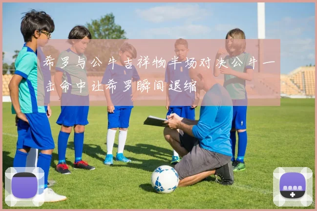 希罗与公牛吉祥物半场对决公牛一击命中让希罗瞬间退缩