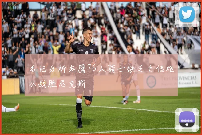 名记分析老鹰76人骑士缺乏自信难以战胜尼克斯