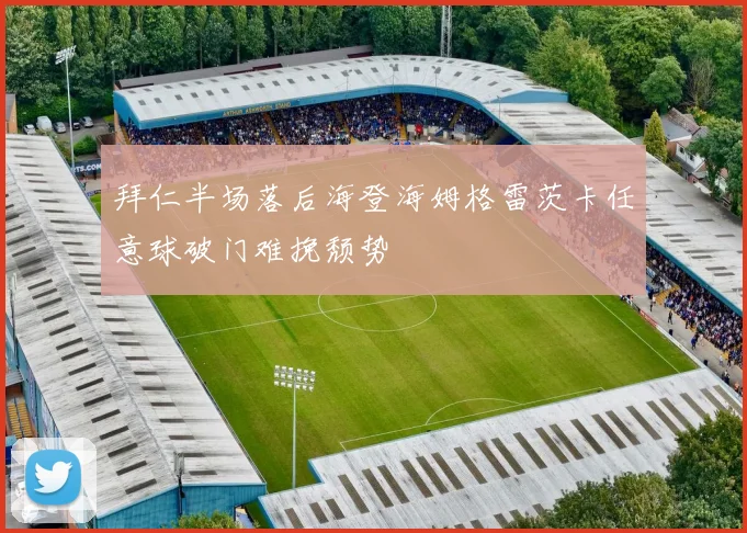 拜仁半场落后海登海姆格雷茨卡任意球破门难挽颓势